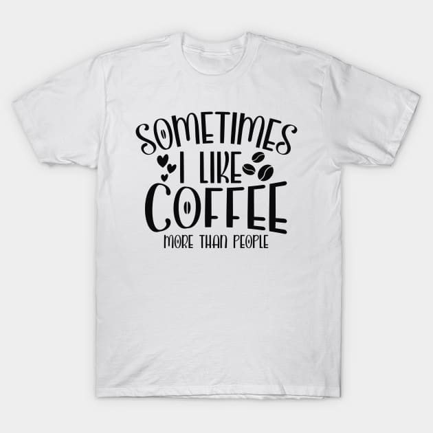 Sometimes I Like Coffee More Than People Funny Coffee Lover T-Shirt by ThreadSupreme